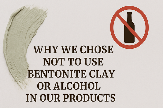 Why We Chose Not to Use Bentonite Clay or Alcohol in Our Products