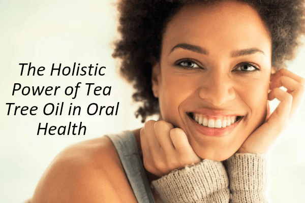 The Holistic Power of Tea Tree Oil in Oral Health