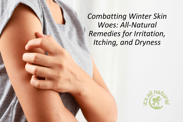 Combatting Winter Skin Woes: All-Natural Remedies for Irritation, Itching, and Dryness