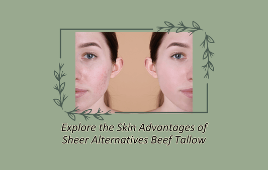 Explore the Skin Advantages of Sheer Alternatives Beef Tallow - Sheer Alternatives