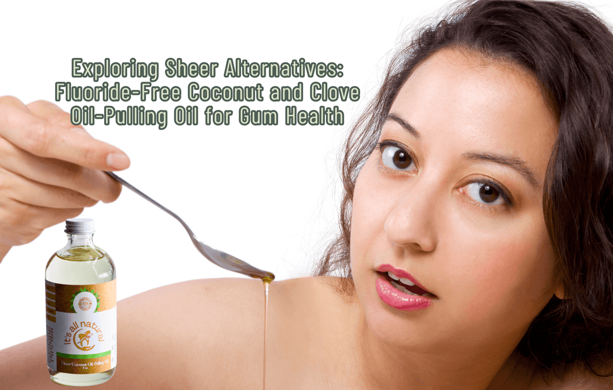Exploring Sheer Alternatives: Fluoride-Free Coconut and Clove Oil-Pulling Oil for Gum Health